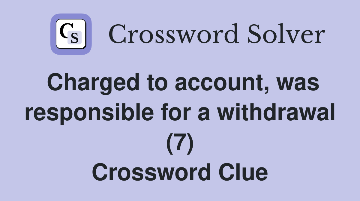 Charged to account, was responsible for a withdrawal (7) Crossword
